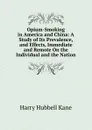 Opium-Smoking in America and China: A Study of Its Prevalence, and Effects, Immediate and Remote On the Individual and the Nation - Harry Hubbell Kane