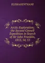 Arctic Exploration; the Second Ginnell Expedition in Search of Sir John Franklin, 1853,.54,.55 - Elisha Kent Kane