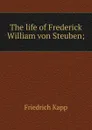 The life of Frederick William von Steuben; - Friedrich Kapp