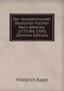 Der Soldatenhandel Deutscher Fursten Nach Amerika: (1775 Bis 1783) (German Edition) - Friedrich Kapp