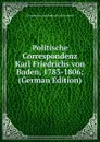 Politische Correspondenz Karl Friedrichs von Baden, 1783-1806; (German Edition) - Grossherzog von Baden Karl Friedrich