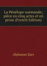 La Penelope normande; piece en cinq actes et en prose (French Edition) - Karr Alphonse