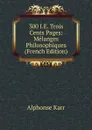 300 I.E. Trois Cents Pages: Melanges Philosophiques (French Edition) - Karr Alphonse