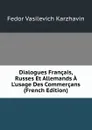 Dialogues Francais, Russes Et Allemands A L.usage Des Commercans (French Edition) - Fedor Vasilevich Karzhavin