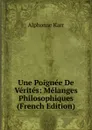 Une Poignee De Verites: Melanges Philosophiques (French Edition) - Karr Alphonse