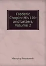 Frederic Chopin: His Life and Letters, Volume 2 - Maurycy Karasowski