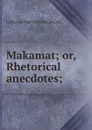 Makamat; or, Rhetorical anecdotes; - called al-Hariri Kasim ibn 'Ali