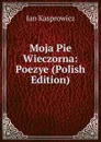 Moja Pie Wieczorna: Poezye (Polish Edition) - Jan Kasprowicz