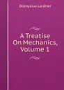 A Treatise On Mechanics, Volume 1 - Lardner Dionysius