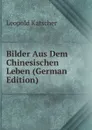 Bilder Aus Dem Chinesischen Leben (German Edition) - Leopold Katscher