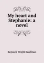 My heart and Stephanie: a novel - Kauffman Reginald Wright