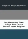 In a Moment of Time: Things Seen On the Bread-Line of Belgium - Kauffman Reginald Wright