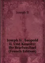 Joseph Ii., Leopold Ii. Und Kaunitz: Ihr Briefwechsel (French Edition) - Joseph II