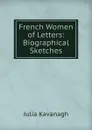 French Women of Letters: Biographical Sketches - Kavanagh Julia