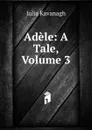 Adele: A Tale, Volume 3 - Kavanagh Julia