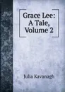 Grace Lee: A Tale, Volume 2 - Kavanagh Julia