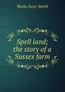 Spell land; the story of a Sussex farm - Kaye-Smith Sheila