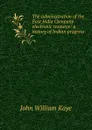 The administration of the East India Company electronic resource: a history of Indian progress - Kaye John William