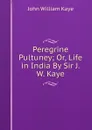 Peregrine Pultuney; Or, Life in India By Sir J.W. Kaye. - Kaye John William