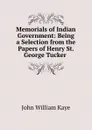Memorials of Indian Government: Being a Selection from the Papers of Henry St. George Tucker . - Kaye John William