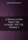 A History of the Sepoy War in India, 1857-58, Volume 2 - Kaye John William