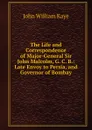 The Life and Correspondence of Major-General Sir John Malcolm, G. C. B.: Late Envoy to Persia, and Governor of Bombay - Kaye John William