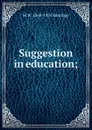 Suggestion in education; - M W. 1868-1935 Keatinge