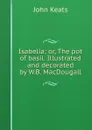 Isabella; or, The pot of basil. Illustrated and decorated by W.B. MacDougall - Keats John