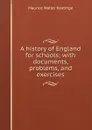 A history of England for schools; with documents, problems, and exercises - Maurice Walter Keatinge