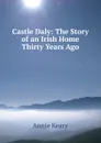Castle Daly: The Story of an Irish Home Thirty Years Ago - Keary Annie