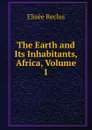 The Earth and Its Inhabitants, Africa, Volume 1 - Elisée Reclus