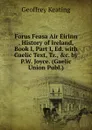 Forus Feasa Air Eirinn . History of Ireland, Book I, Part I, Ed. with Gaelic Text, Tr., .c. by P.W. Joyce. (Gaelic Union Publ.). - Geoffrey Keating