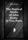 The Poetical Works of John Keats. in Two Parts - Keats John