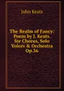 The Realm of Fancy: Poem by J. Keats. for Chorus, Solo Voices . Orchestra Op.36 - Keats John