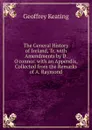 The General History of Ireland, Tr. with Amendments by D. O.connor. with an Appendix, Collected from the Remarks of A. Raymond - Geoffrey Keating
