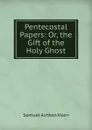 Pentecostal Papers: Or, the Gift of the Holy Ghost - Samuel Ashton Keen