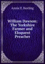 William Dawson: The Yorkshire Farmer and Eloquent Preacher - Annie E. Keeling