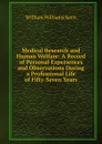 Medical Research and Human Welfare: A Record of Personal Experiences and Observations During a Professional Life of Fifty-Seven Years - William Williams Keen