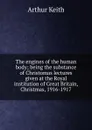 The engines of the human body; being the substance of Christomas lectures given at the Royal institution of Great Britain, Christmas, 1916-1917 - Arthur Keith