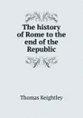 The history of Rome to the end of the Republic - Keightley Thomas