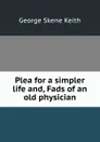 Plea for a simpler life and, Fads of an old physician - George Skene Keith