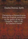 Chronicles of Pennsylvania from the English revolution to the peace of Aix-la-Chapelle, 1688-1748, by Charles P. Keith - Charles Penrose Keith