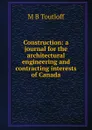 Construction: a journal for the architectural engineering and contracting interests of Canada - M B Toutloff