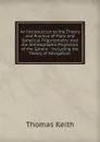 An Introduction to the Theory and Practice of Plain and Spherical Trigonometry: And the Stereographic Projection of the Sphere : Including the Theory of Navigation . - Thomas Keith