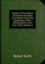 History of the Affairs of Church and State in Scotland: From the Beginning of the Reformation to the Year 1568, Volume 3 - Robert Keith