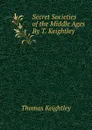 Secret Societies of the Middle Ages By T. Keightley. - Keightley Thomas