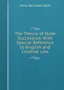 The Theory of State Succession: With Special Reference to English and Colonial Law - Keith Arthur Berriedale