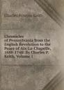 Chronicles of Pennsylvania from the English Revolution to the Peace of Aix-La-Chapelle, 1688-1748: By Charles P. Keith, Volume 1 - Charles Penrose Keith