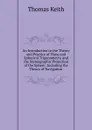 An Introduction to the Theory and Practice of Plane and Spherical Trigonometry, and the Stereographic Projection of the Sphere: Including the Theory of Navigation . - Thomas Keith