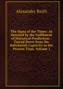 The Signs of the Times: As Denoted by the Fulfilment of Historical Predictions : Traced Down from the Babylonish Captivity to the Present Time, Volume 1 - Alexander Keith